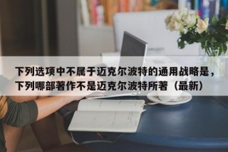 下列选项中不属于迈克尔波特的通用战略是，下列哪部著作不是迈克尔波特所著（最新）