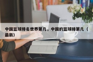 中国篮球排名世界第几，中国的篮球排第几（最新）