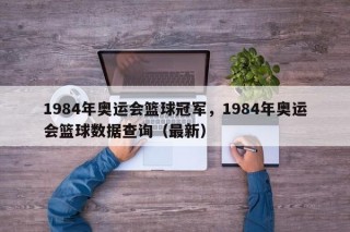 1984年奥运会篮球冠军，1984年奥运会篮球数据查询（最新）