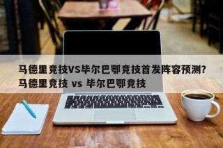 马德里竞技VS毕尔巴鄂竞技首发阵容预测？马德里竞技 vs 毕尔巴鄂竞技