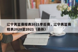 辽宁男篮赛程表2021季后赛，辽宁男篮赛程表2020至2021（最新）