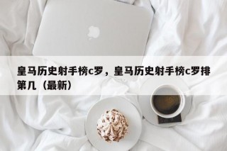 皇马历史射手榜c罗，皇马历史射手榜c罗排第几（最新）