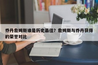 乔丹詹姆斯谁是历史最佳？詹姆斯与乔丹获得的荣誉对比