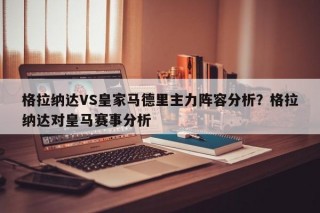 格拉纳达VS皇家马德里主力阵容分析？格拉纳达对皇马赛事分析