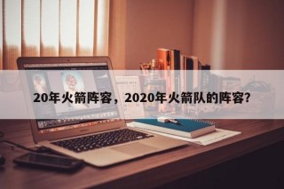 20年火箭阵容，2020年火箭队的阵容？