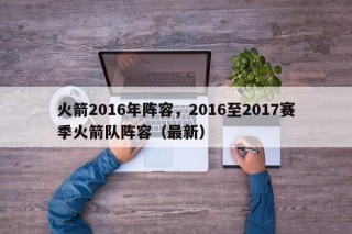 火箭2016年阵容，2016至2017赛季火箭队阵容（最新）