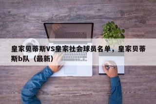 皇家贝蒂斯VS皇家社会球员名单，皇家贝蒂斯b队（最新）