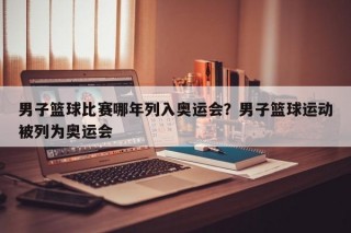 男子篮球比赛哪年列入奥运会？男子篮球运动被列为奥运会