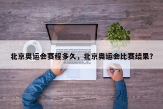 北京奥运会赛程多久，北京奥运会比赛结果？