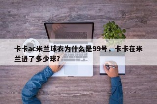 卡卡ac米兰球衣为什么是99号，卡卡在米兰进了多少球？
