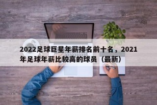 2022足球巨星年薪排名前十名，2021年足球年薪比较高的球员（最新）