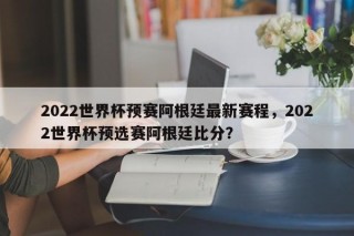 2022世界杯预赛阿根廷最新赛程，2022世界杯预选赛阿根廷比分？