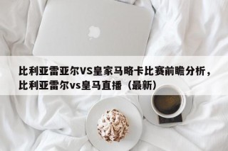 比利亚雷亚尔VS皇家马略卡比赛前瞻分析，比利亚雷尔vs皇马直播（最新）