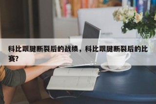 科比跟腱断裂后的战绩，科比跟腱断裂后的比赛？