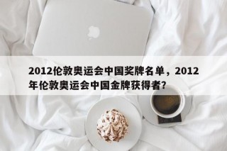 2012伦敦奥运会中国奖牌名单，2012年伦敦奥运会中国金牌获得者？