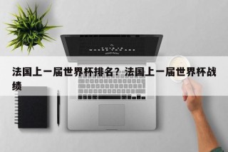 法国上一届世界杯排名？法国上一届世界杯战绩