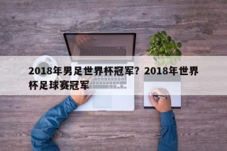 2018年男足世界杯冠军？2018年世界杯足球赛冠军