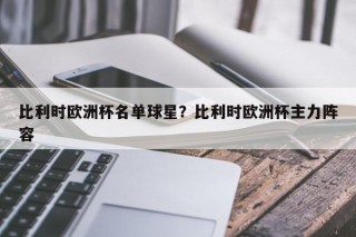 比利时欧洲杯名单球星？比利时欧洲杯主力阵容