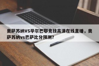 奥萨苏纳VS毕尔巴鄂竞技高清在线直播，奥萨苏纳vs巴萨比分预测？