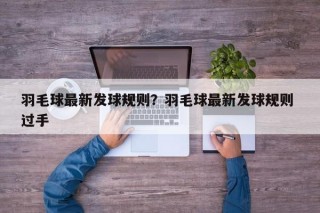 羽毛球最新发球规则？羽毛球最新发球规则 过手