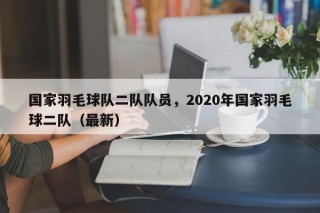 国家羽毛球队二队队员，2020年国家羽毛球二队（最新）