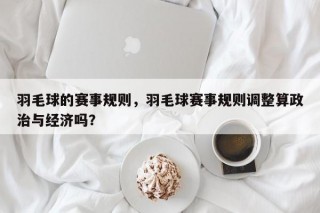 羽毛球的赛事规则，羽毛球赛事规则调整算政治与经济吗？