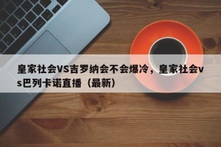 皇家社会VS吉罗纳会不会爆冷，皇家社会vs巴列卡诺直播（最新）