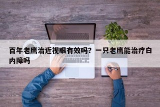 百年老鹰治近视眼有效吗？一只老鹰能治疗白内障吗