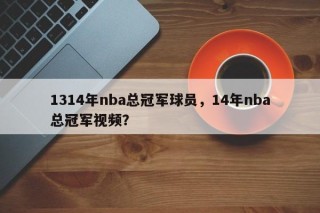 1314年nba总冠军球员，14年nba总冠军视频？
