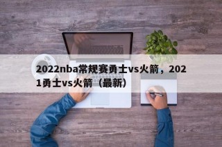 2022nba常规赛勇士vs火箭，2021勇士vs火箭（最新）