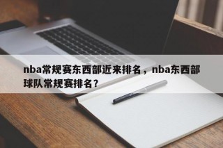 nba常规赛东西部近来排名，nba东西部球队常规赛排名？