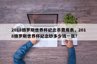 2018俄罗斯世界杯纪念币费用表，2018俄罗斯世界杯纪念钞多少钱一张？