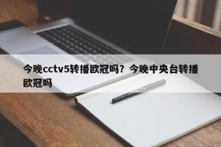 今晚cctv5转播欧冠吗？今晚中央台转播欧冠吗