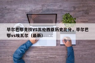 毕尔巴鄂竞技VS瓦伦西亚历史比分，毕尔巴鄂vs埃瓦尔（最新）
