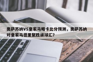 奥萨苏纳VS皇家马略卡比分预测，奥萨苏纳对皇家马德里聚胜顽球汇？