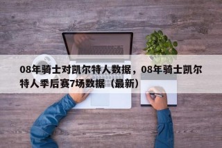 08年骑士对凯尔特人数据，08年骑士凯尔特人季后赛7场数据（最新）
