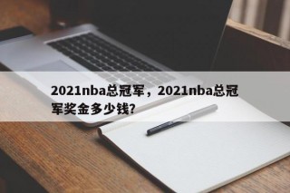 2021nba总冠军，2021nba总冠军奖金多少钱？