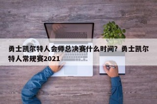 勇士凯尔特人会师总决赛什么时间？勇士凯尔特人常规赛2021
