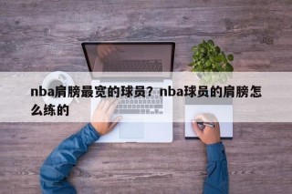 nba肩膀最宽的球员？nba球员的肩膀怎么练的