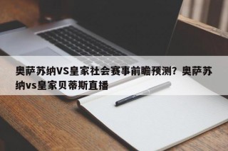 奥萨苏纳VS皇家社会赛事前瞻预测？奥萨苏纳vs皇家贝蒂斯直播