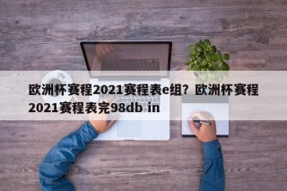 欧洲杯赛程2021赛程表e组？欧洲杯赛程2021赛程表完98db in