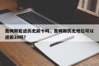 詹姆斯能进历史前十吗，詹姆斯历史地位可以进前20吗？