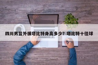 四川男篮外援塔比特身高多少？塔比特十佳球
