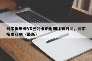 阿尔梅里亚VS巴列卡诺近期比赛时间，阿尔梅里亚吧（最新）