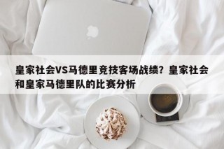 皇家社会VS马德里竞技客场战绩？皇家社会和皇家马德里队的比赛分析