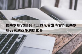 巴塞罗那VS巴列卡诺球队首发阵容？巴塞罗那vs巴利亚多利德比分