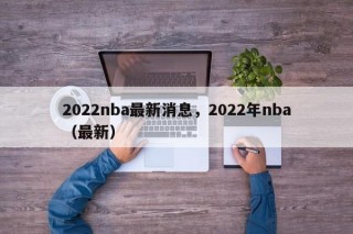 2022nba最新消息，2022年nba（最新）