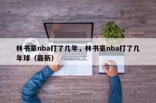 林书豪nba打了几年，林书豪nba打了几年球（最新）