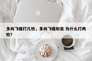 多向飞碟打几枪，多向飞碟射击 为什么打两枪？
