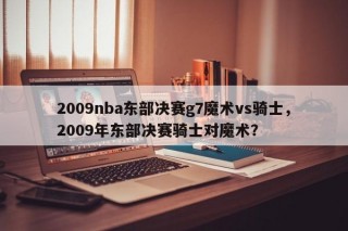2009nba东部决赛g7魔术vs骑士，2009年东部决赛骑士对魔术？